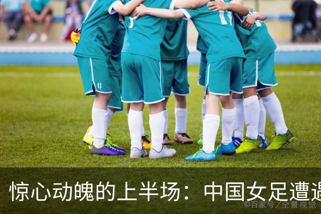 惊心动魄的上半场：中国女足遭遇乌兹别克斯坦“意外攻击