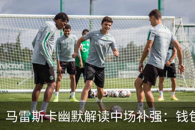 马雷斯卡幽默解读中场补强：钱包不是我的，球员才是关键！